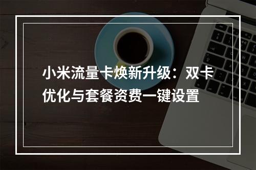 小米流量卡焕新升级：双卡优化与套餐资费一键设置