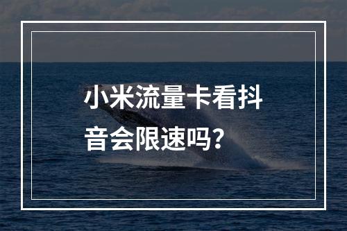 小米流量卡看抖音会限速吗？