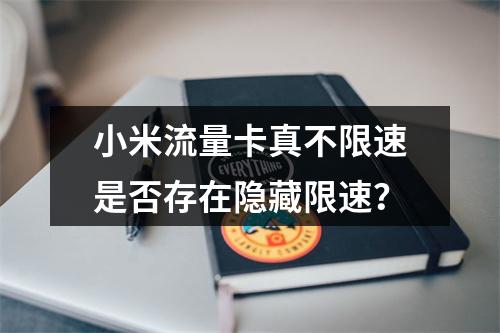 小米流量卡真不限速是否存在隐藏限速？