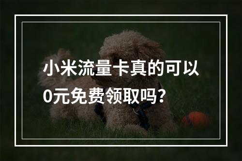 小米流量卡真的可以0元免费领取吗？