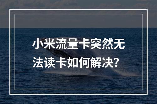 小米流量卡突然无法读卡如何解决？