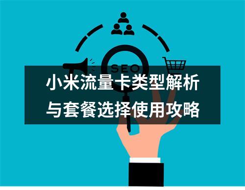 小米流量卡类型解析与套餐选择使用攻略