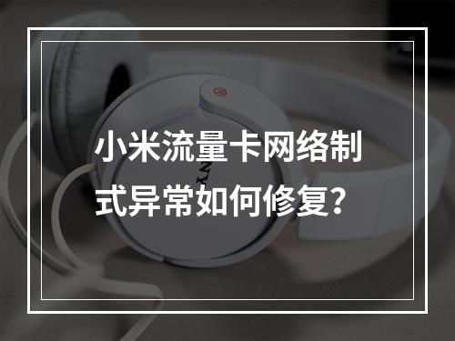 小米流量卡网络制式异常如何修复？