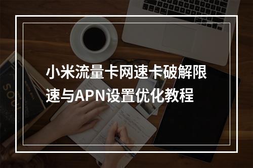 小米流量卡网速卡破解限速与APN设置优化教程