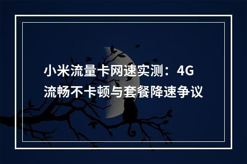 小米流量卡网速实测：4G流畅不卡顿与套餐降速争议