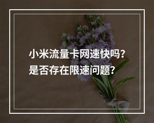 小米流量卡网速快吗？是否存在限速问题？