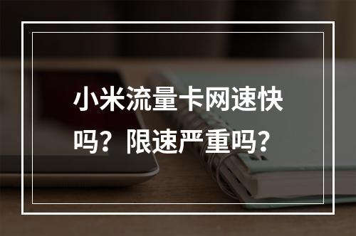 小米流量卡网速快吗？限速严重吗？