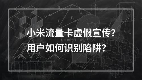 小米流量卡虚假宣传？用户如何识别陷阱？