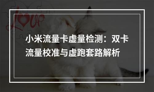 小米流量卡虚量检测：双卡流量校准与虚跑套路解析