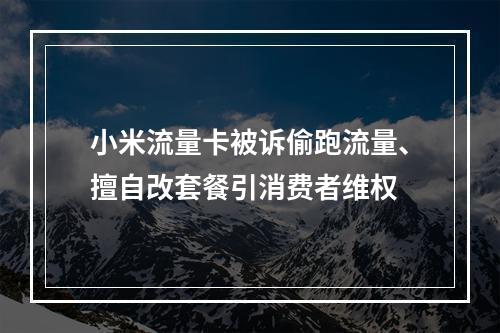 小米流量卡被诉偷跑流量、擅自改套餐引消费者维权