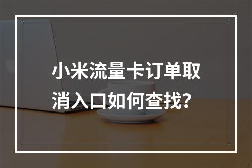 小米流量卡订单取消入口如何查找？