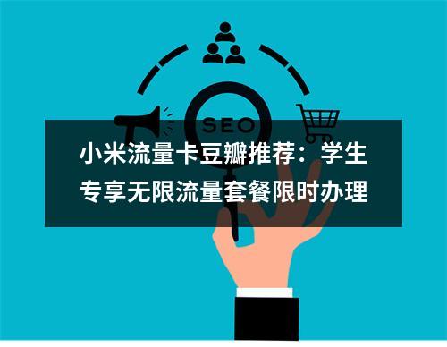 小米流量卡豆瓣推荐：学生专享无限流量套餐限时办理