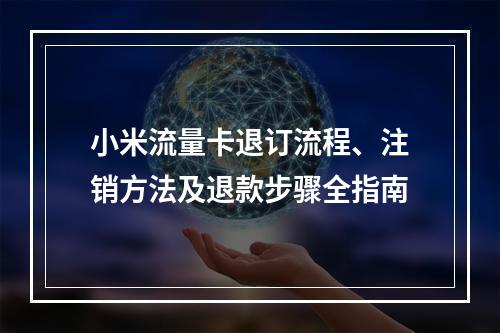 小米流量卡退订流程、注销方法及退款步骤全指南