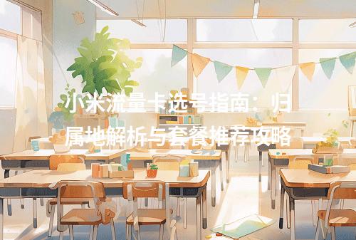 小米流量卡选号指南：归属地解析与套餐推荐攻略