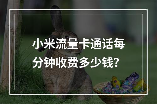 小米流量卡通话每分钟收费多少钱？
