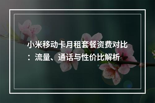 小米移动卡月租套餐资费对比：流量、通话与性价比解析