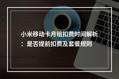 小米移动卡月租扣费时间解析：是否提前扣费及套餐规则