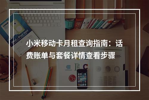 小米移动卡月租查询指南：话费账单与套餐详情查看步骤