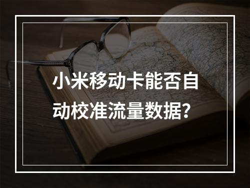 小米移动卡能否自动校准流量数据？