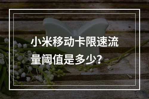 小米移动卡限速流量阈值是多少？
