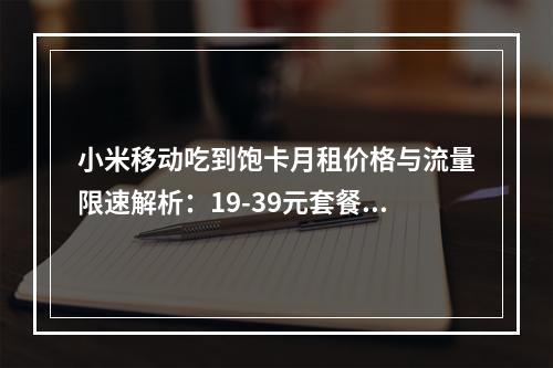 小米移动吃到饱卡月租价格与流量限速解析：19-39元套餐对比