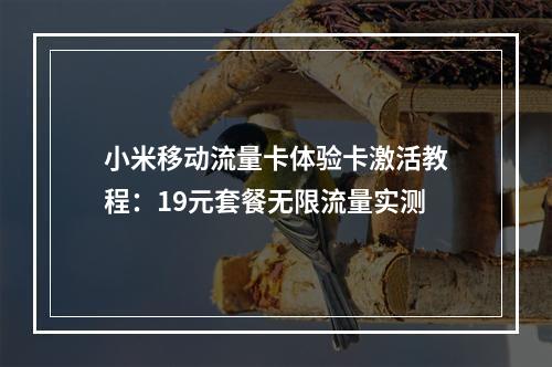 小米移动流量卡体验卡激活教程：19元套餐无限流量实测
