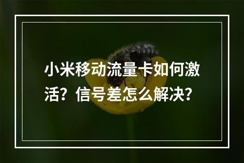 小米移动流量卡如何激活？信号差怎么解决？