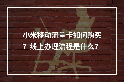 小米移动流量卡如何购买？线上办理流程是什么？