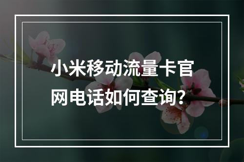 小米移动流量卡官网电话如何查询？