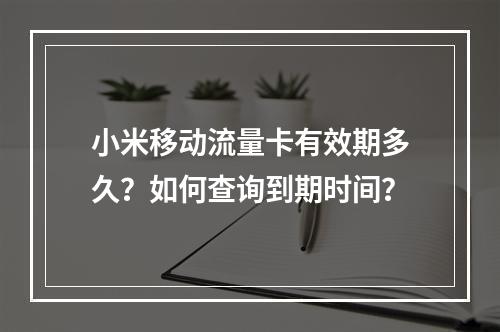 小米移动流量卡有效期多久？如何查询到期时间？