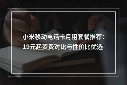 小米移动电话卡月租套餐推荐：19元起资费对比与性价比优选