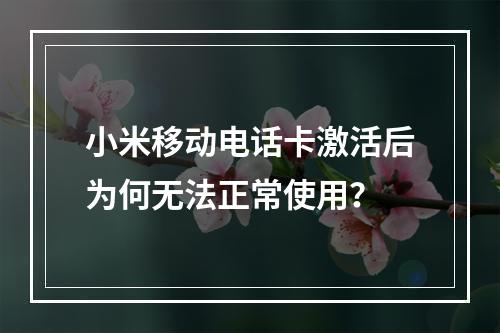 小米移动电话卡激活后为何无法正常使用？