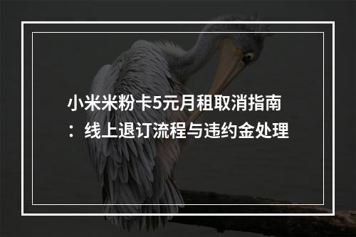 小米米粉卡5元月租取消指南：线上退订流程与违约金处理