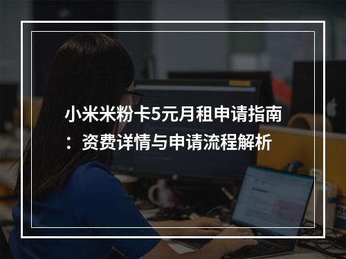 小米米粉卡5元月租申请指南：资费详情与申请流程解析