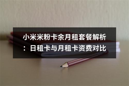 小米米粉卡余月租套餐解析：日租卡与月租卡资费对比