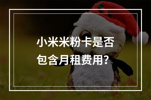 小米米粉卡是否包含月租费用？