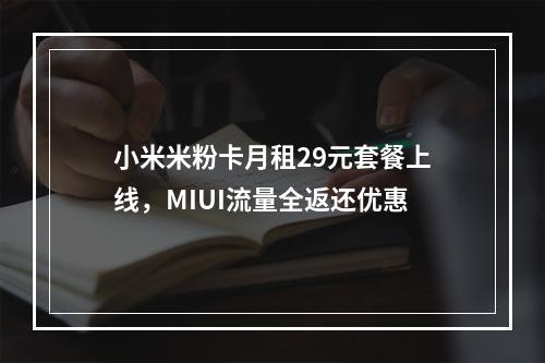 小米米粉卡月租29元套餐上线，MIUI流量全返还优惠