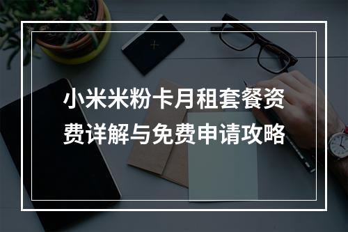 小米米粉卡月租套餐资费详解与免费申请攻略