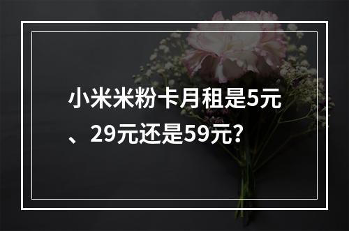 小米米粉卡月租是5元、29元还是59元？