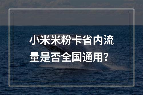 小米米粉卡省内流量是否全国通用？