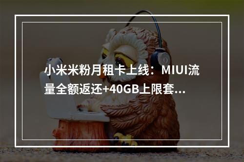 小米米粉月租卡上线：MIUI流量全额返还+40GB上限套餐攻略