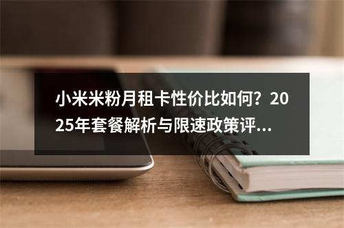 小米米粉月租卡性价比如何？2025年套餐解析与限速政策评估