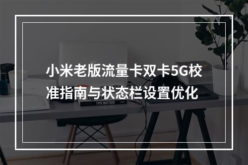 小米老版流量卡双卡5G校准指南与状态栏设置优化