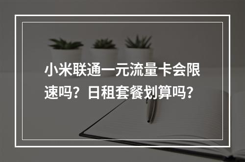 小米联通一元流量卡会限速吗？日租套餐划算吗？