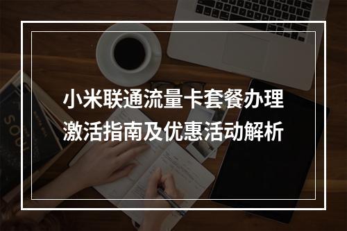 小米联通流量卡套餐办理激活指南及优惠活动解析