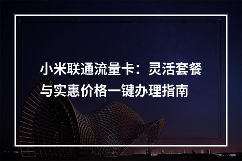 小米联通流量卡：灵活套餐与实惠价格一键办理指南