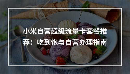 小米自营超级流量卡套餐推荐：吃到饱与自营办理指南