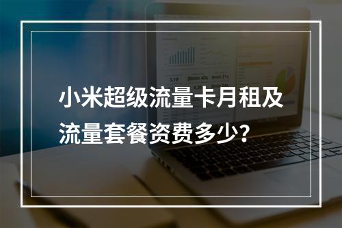 小米超级流量卡月租及流量套餐资费多少？