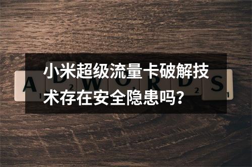 小米超级流量卡破解技术存在安全隐患吗？