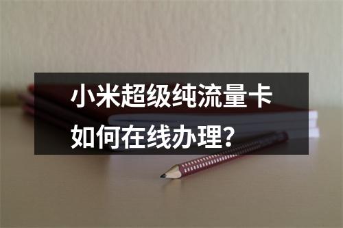 小米超级纯流量卡如何在线办理？
